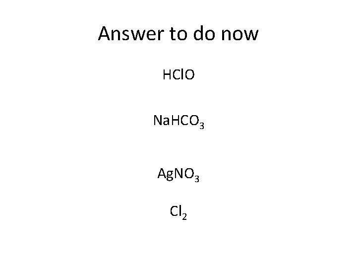 Answer to do now HCl. O Na. HCO 3 Ag. NO 3 Cl 2