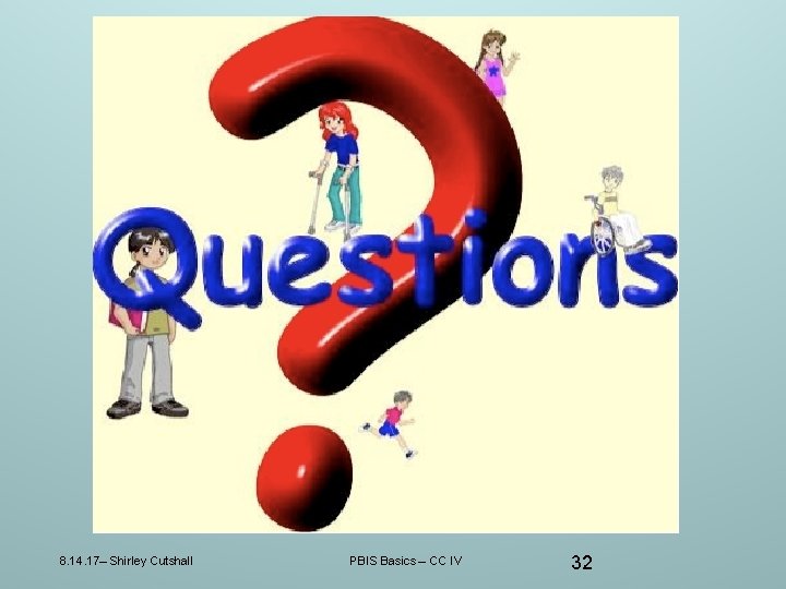 8. 14. 17– Shirley Cutshall PBIS Basics – CC IV 32 8. 14. 17– Shirley Cutshall PBIS Basics – CC IV 32
