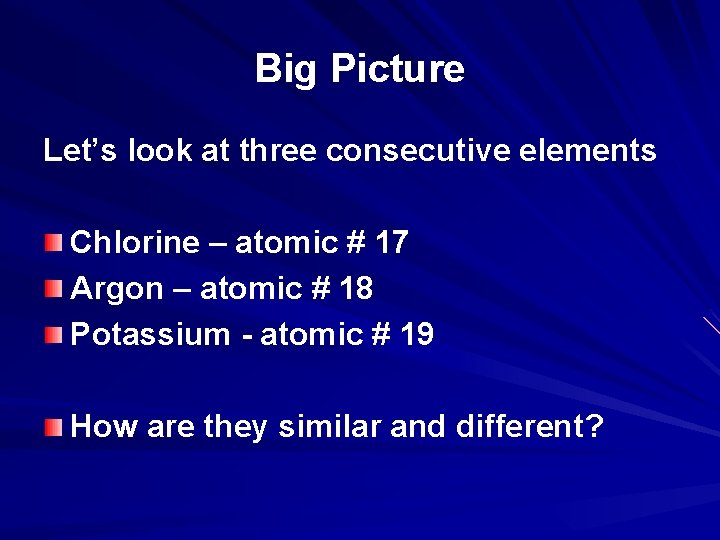 Big Picture Let’s look at three consecutive elements Chlorine – atomic # 17 Argon