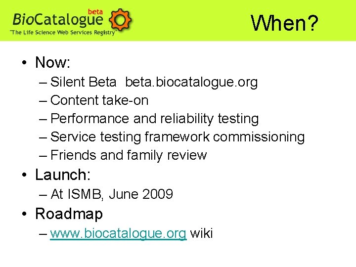 When? • Now: – Silent Beta beta. biocatalogue. org – Content take-on – Performance