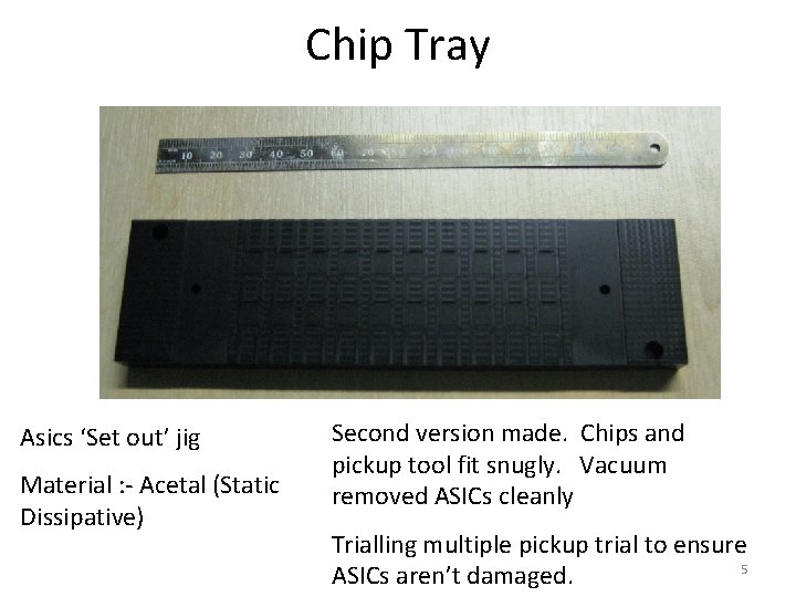 Chip Tray Asics ‘Set out’ jig Material : - Acetal (Static Dissipative) Second version