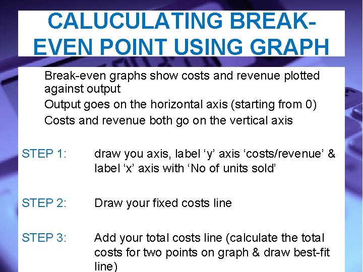 CALUCULATING BREAKEVEN POINT USING GRAPH Break-even graphs show costs and revenue plotted against output