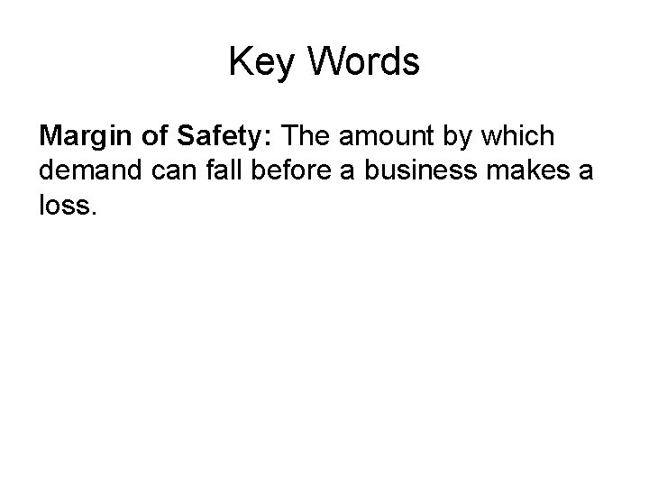 Key Words Margin of Safety: The amount by which demand can fall before a