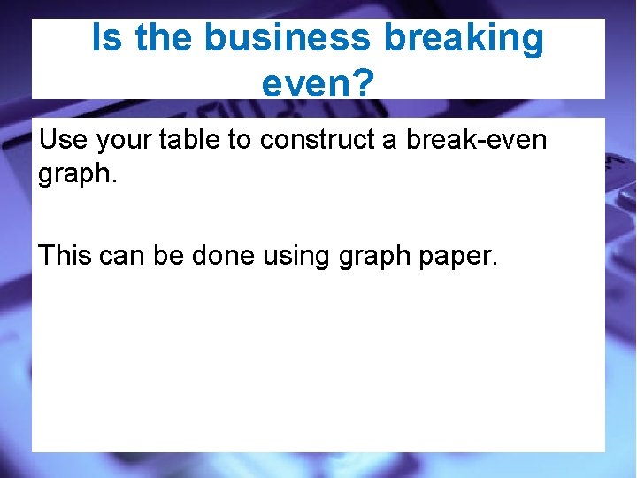 Is the business breaking even? Use your table to construct a break-even graph. This