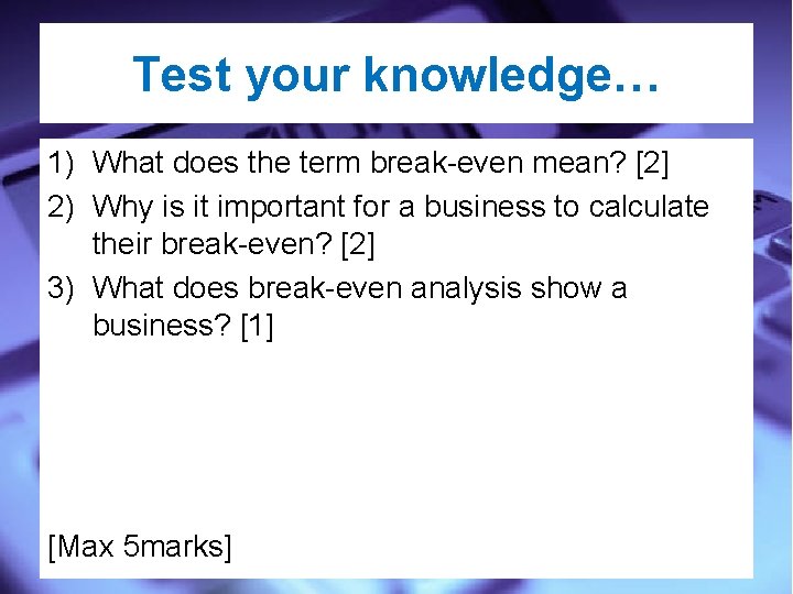 Test your knowledge… 1) What does the term break-even mean? [2] 2) Why is