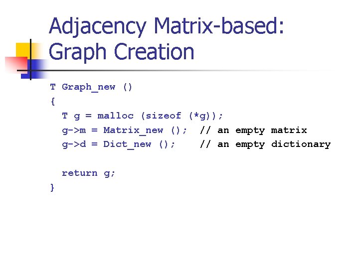 Adjacency Matrix-based: Graph Creation T Graph_new () { T g = malloc (sizeof (*g));