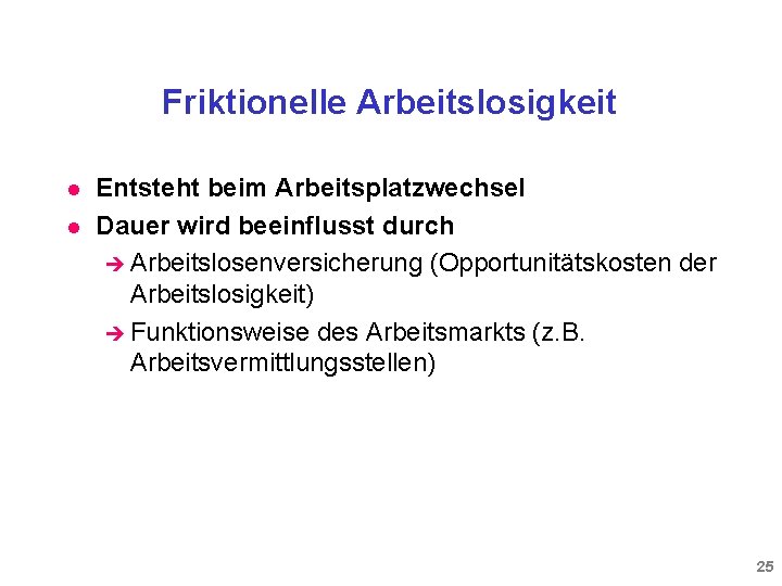 Friktionelle Arbeitslosigkeit l l Entsteht beim Arbeitsplatzwechsel Dauer wird beeinflusst durch è Arbeitslosenversicherung (Opportunitätskosten