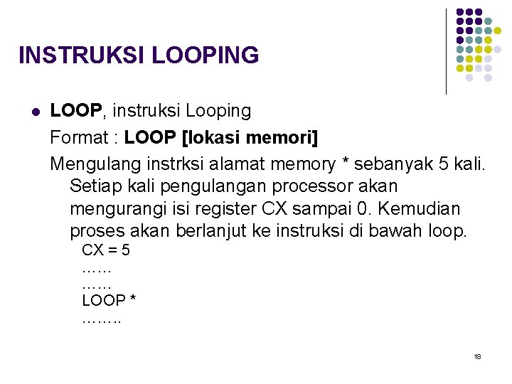 INSTRUKSI LOOPING l LOOP, instruksi Looping Format : LOOP [lokasi memori] Mengulang instrksi alamat