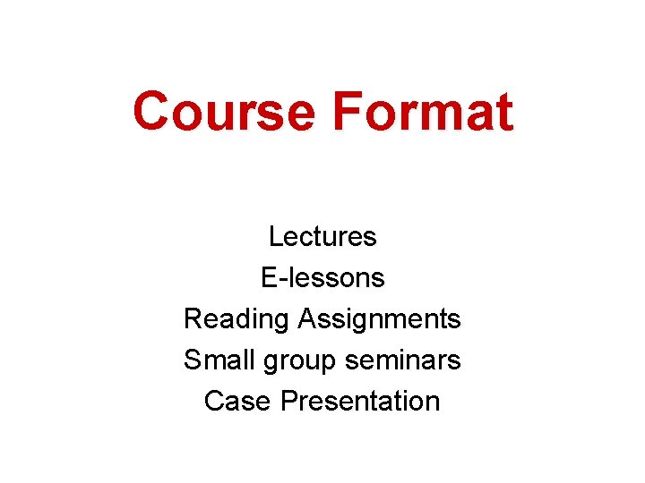 Course Format Lectures E-lessons Reading Assignments Small group seminars Case Presentation 
