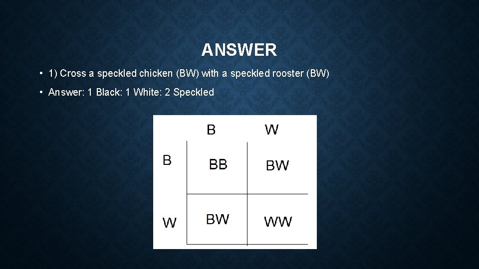 ANSWER • 1) Cross a speckled chicken (BW) with a speckled rooster (BW) •