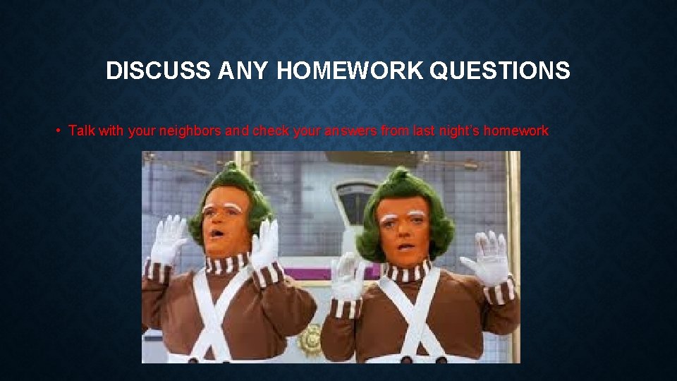 DISCUSS ANY HOMEWORK QUESTIONS • Talk with your neighbors and check your answers from