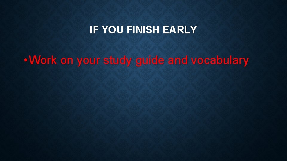 IF YOU FINISH EARLY • Work on your study guide and vocabulary 