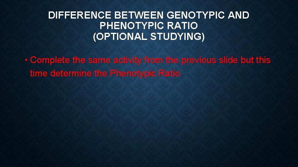 DIFFERENCE BETWEEN GENOTYPIC AND PHENOTYPIC RATIO (OPTIONAL STUDYING) • Complete the same activity from