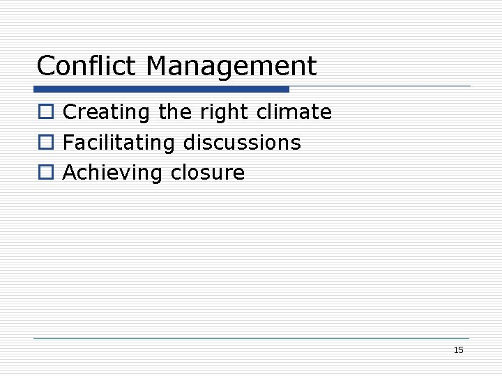Conflict Management o Creating the right climate o Facilitating discussions o Achieving closure 15