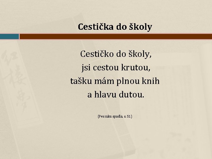 Cestička do školy Cestičko do školy, jsi cestou krutou, tašku mám plnou knih a