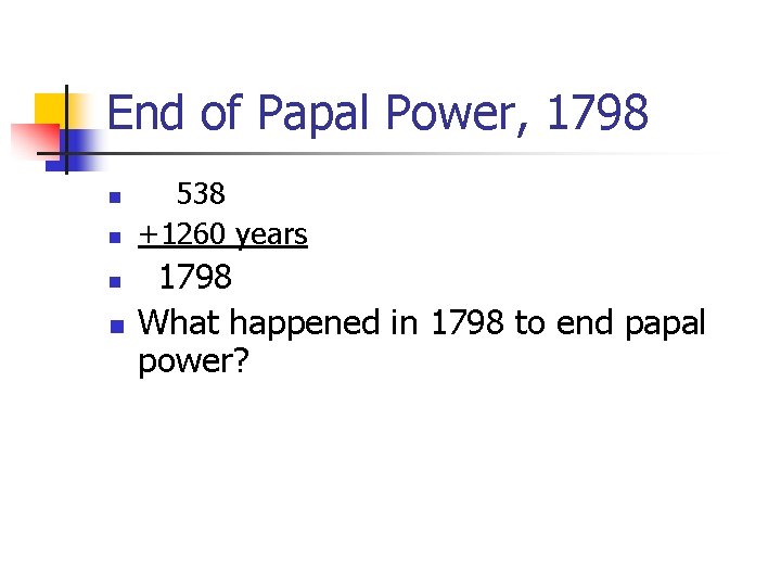 End of Papal Power, 1798 n n 538 +1260 years 1798 What happened in