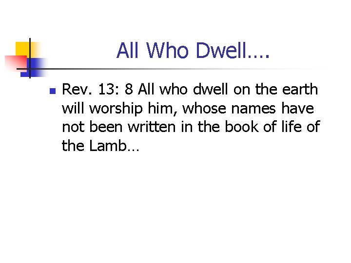 All Who Dwell…. n Rev. 13: 8 All who dwell on the earth will