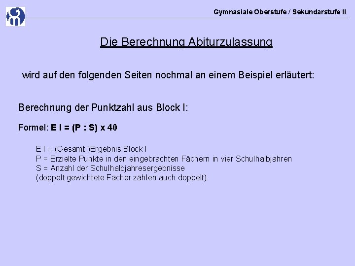 Gymnasiale Oberstufe / Sekundarstufe II Die Berechnung Abiturzulassung wird auf den folgenden Seiten nochmal Gymnasiale Oberstufe / Sekundarstufe II Die Berechnung Abiturzulassung wird auf den folgenden Seiten nochmal