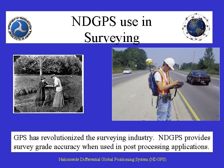 NDGPS use in Surveying GPS has revolutionized the surveying industry. NDGPS provides survey grade