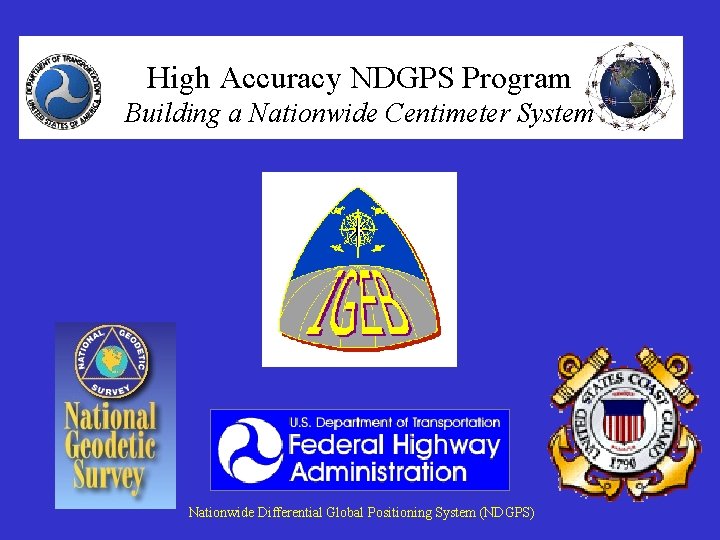 High Accuracy NDGPS Program Building a Nationwide Centimeter System Nationwide Differential Global Positioning System