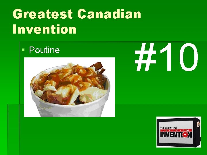 Greatest Canadian Invention § Poutine #10 