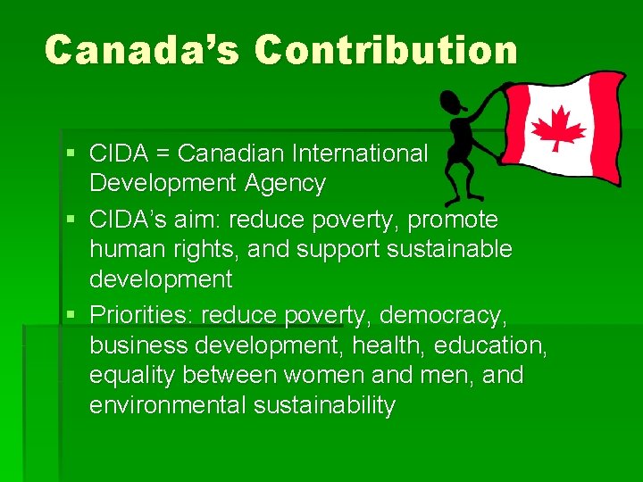 Canada’s Contribution § CIDA = Canadian International Development Agency § CIDA’s aim: reduce poverty,