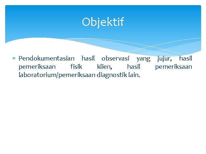 Objektif Pendokumentasian hasil observasi yang jujur, hasil pemeriksaan fisik klien, hasil pemeriksaan laboratorium/pemeriksaan diagnostik