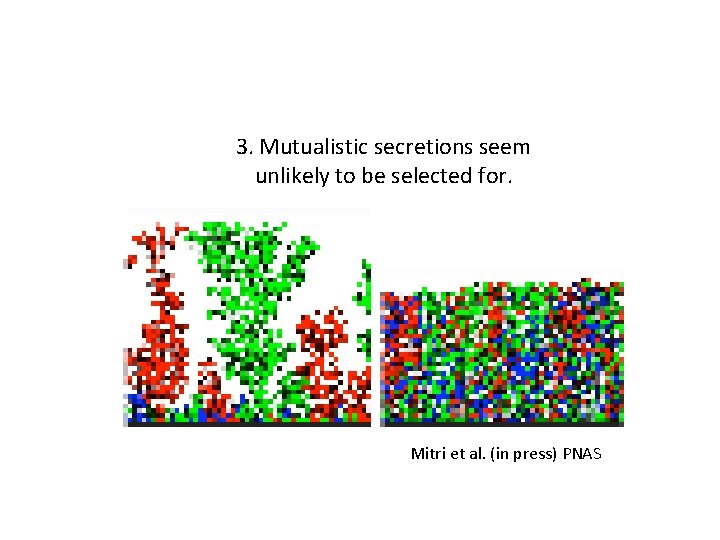 3. Mutualistic secretions seem unlikely to be selected for. Mitri et al. (in press)