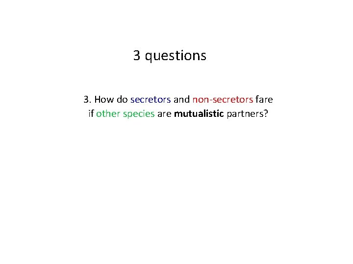3 questions 3. How do secretors and non-secretors fare if other species are mutualistic