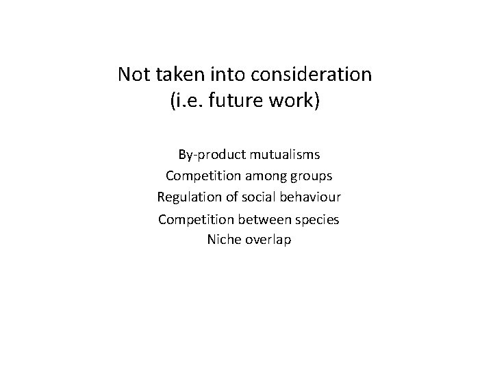 Not taken into consideration (i. e. future work) By-product mutualisms Competition among groups Regulation