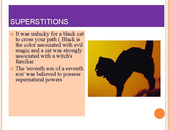 SUPERSTITIONS. It was unlucky for a black cat to cross your path ( Black