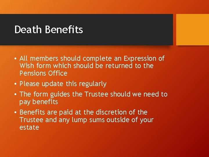 Death Benefits • All members should complete an Expression of Wish form which should