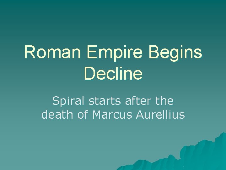 Roman Empire Begins Decline Spiral starts after the death of Marcus Aurellius 