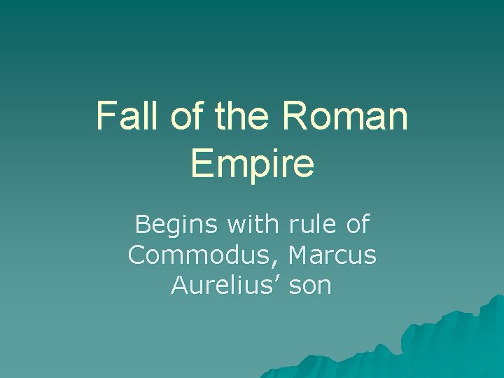 Fall of the Roman Empire Begins with rule of Commodus, Marcus Aurelius’ son 