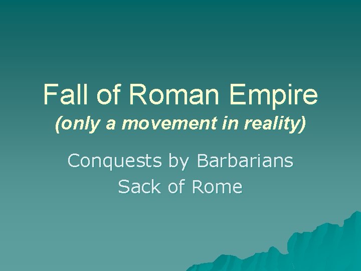 Fall of Roman Empire (only a movement in reality) Conquests by Barbarians Sack of