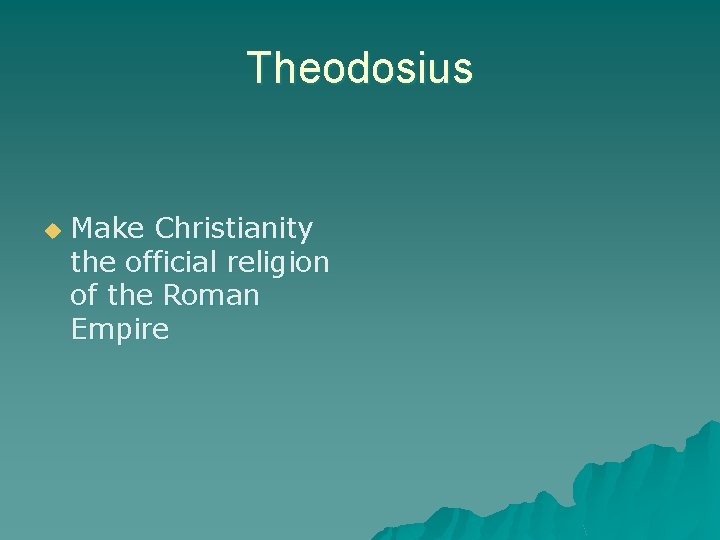 Theodosius u Make Christianity the official religion of the Roman Empire 