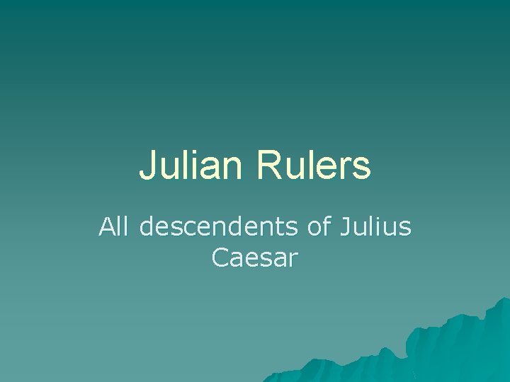 Julian Rulers All descendents of Julius Caesar 