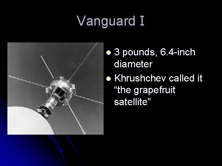 Vanguard I 3 pounds, 6. 4 -inch diameter l Khrushchev called it “the grapefruit