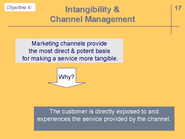 Objective 4: Intangibility & Channel Management Marketing channels provide the most direct & potent