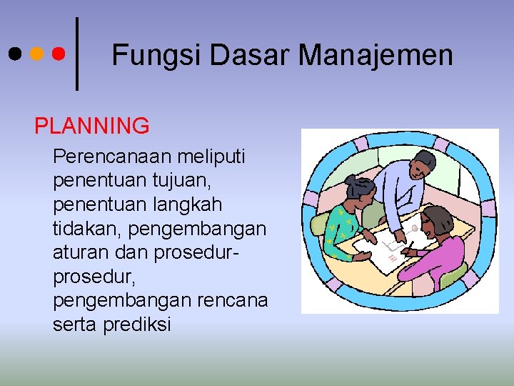 Fungsi Dasar Manajemen PLANNING Perencanaan meliputi penentuan tujuan, penentuan langkah tidakan, pengembangan aturan dan