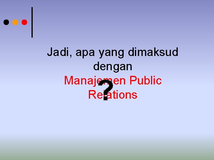 Jadi, apa yang dimaksud dengan Manajemen Public Relations ? Jadi, apa yang dimaksud dengan Manajemen Public Relations ?