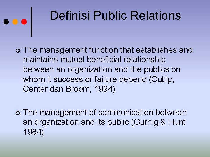 Definisi Public Relations ¢ The management function that establishes and maintains mutual beneficial relationship Definisi Public Relations ¢ The management function that establishes and maintains mutual beneficial relationship