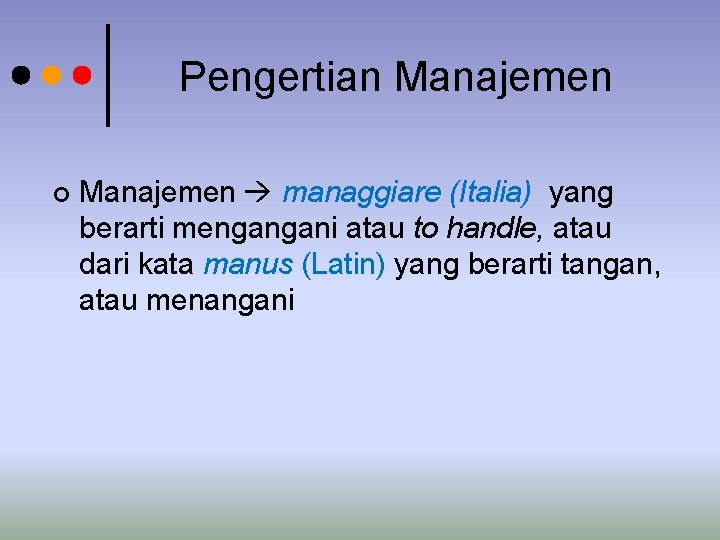 Pengertian Manajemen ¢ Manajemen managgiare (Italia) yang berarti mengangani atau to handle, atau dari