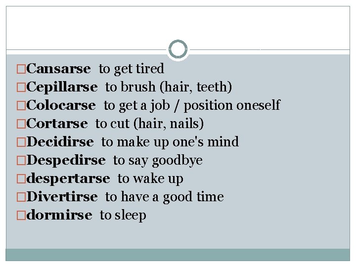 �Cansarse to get tired �Cepillarse to brush (hair, teeth) �Colocarse to get a job