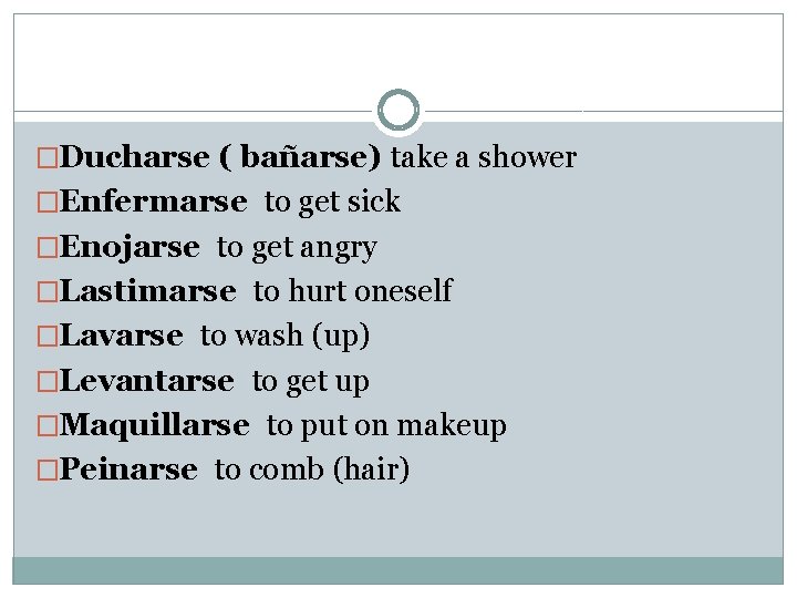 �Ducharse ( bañarse) take a shower �Enfermarse to get sick �Enojarse to get angry