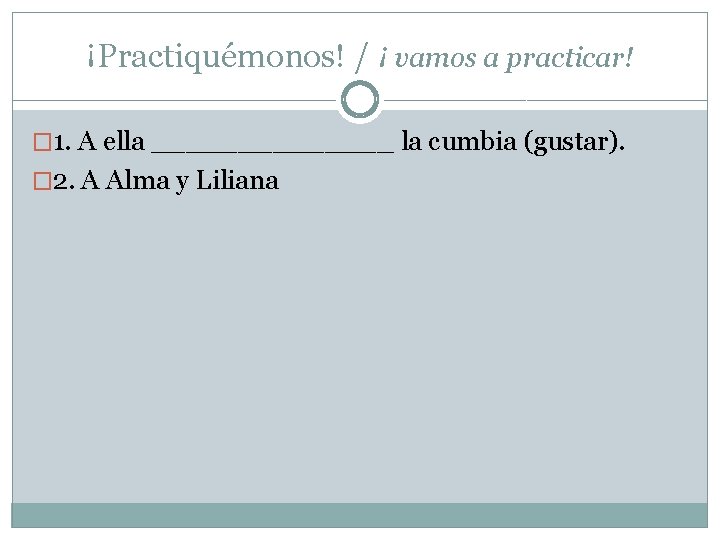 ¡Practiquémonos! / ¡ vamos a practicar! � 1. A ella _______ la cumbia (gustar).