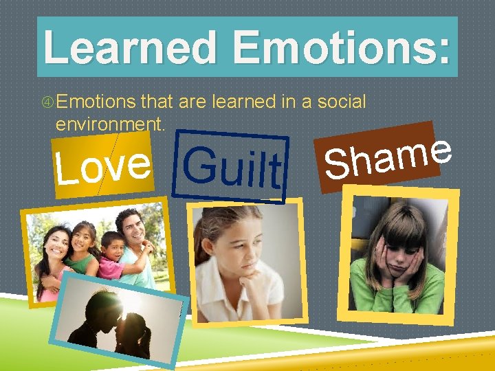 Learned Emotions: Emotions that are learned in a social environment. Love Guilt e m