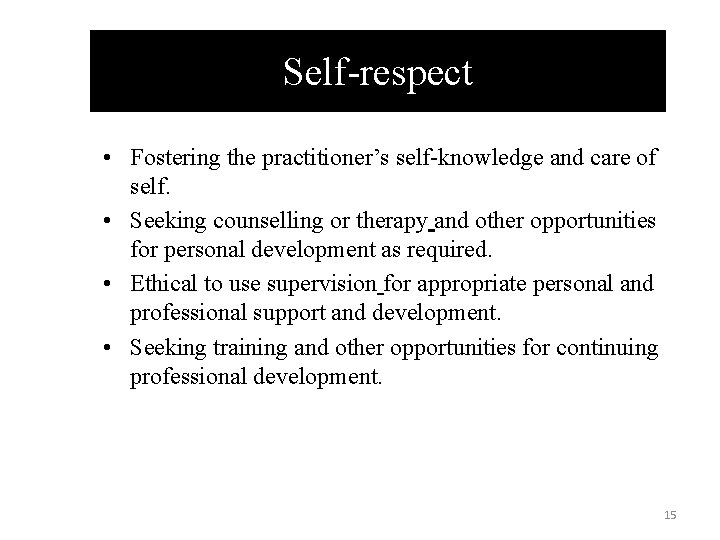 Self-respect • Fostering the practitioner’s self-knowledge and care of self. • Seeking counselling or