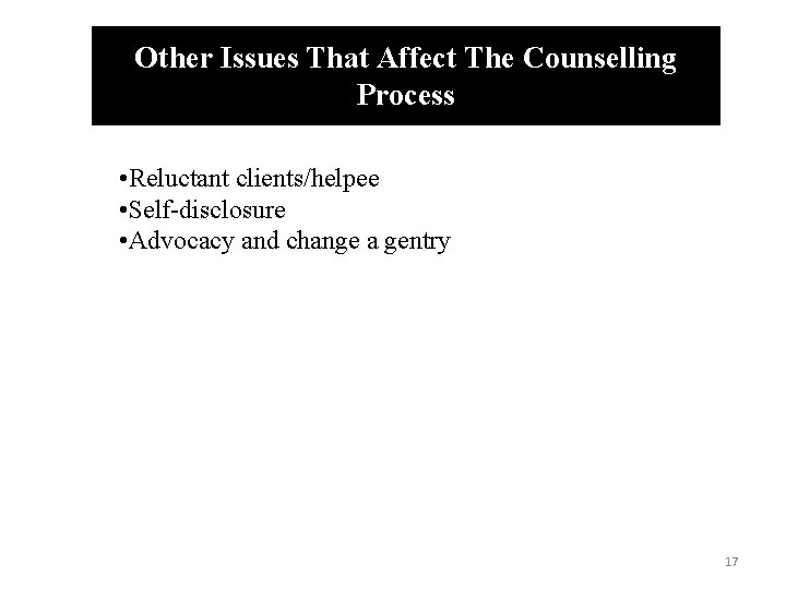 Other Issues That Affect The Counselling Process • Reluctant clients/helpee • Self-disclosure • Advocacy