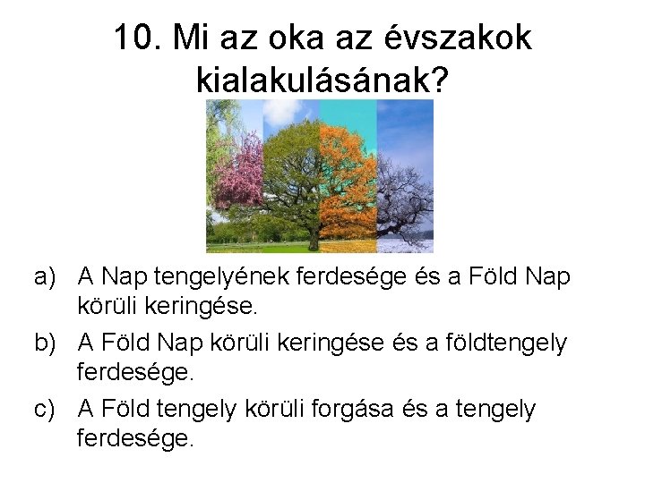 10. Mi az oka az évszakok kialakulásának? a) A Nap tengelyének ferdesége és a